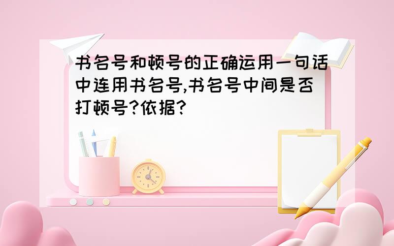 书名号和顿号的正确运用一句话中连用书名号,书名号中间是否打顿号?依据?