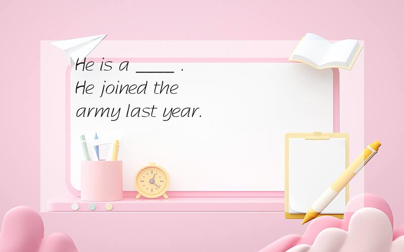 He is a ____ .He joined the army last year.