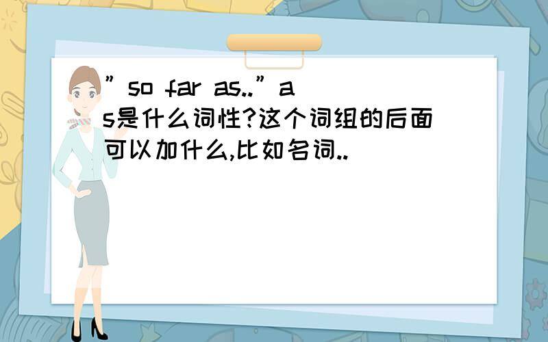 ”so far as..”as是什么词性?这个词组的后面可以加什么,比如名词..