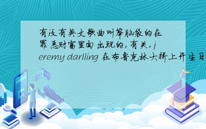 有没有英文歌曲叫笨脑袋的在 罪恶财富里面出现的,有关,jeremy darlling 在布鲁克林大桥上开生日派对唱的歌