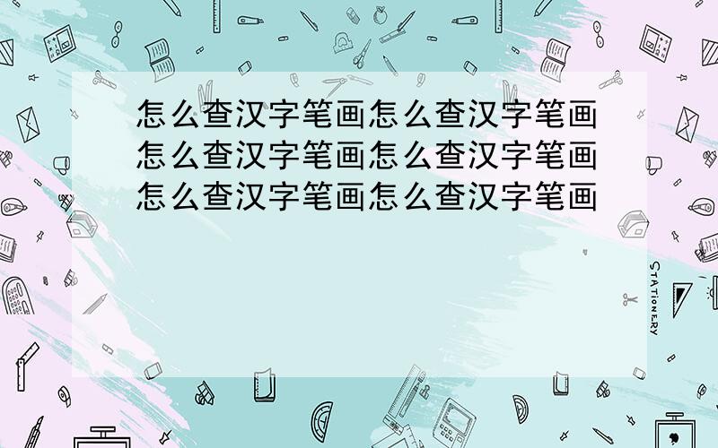 怎么查汉字笔画怎么查汉字笔画怎么查汉字笔画怎么查汉字笔画怎么查汉字笔画怎么查汉字笔画