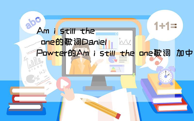 Am i still the one的歌词Daniel Powter的Am i still the one歌词 加中文翻译