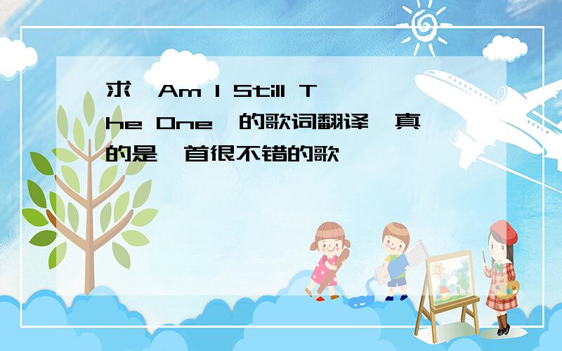 求《Am I Still The One》的歌词翻译,真的是一首很不错的歌