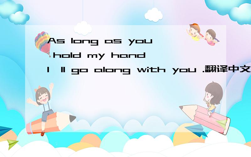 As long as you hold my hand I'll go along with you .翻译中文