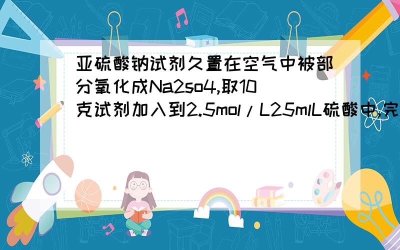 亚硫酸钠试剂久置在空气中被部分氧化成Na2so4,取10克试剂加入到2.5mol/L25mlL硫酸中,完全反应后,加入足量氯化钡溶液,产生18.64克白色沉淀,问试剂中亚硫酸钠的百分含量是多少?.