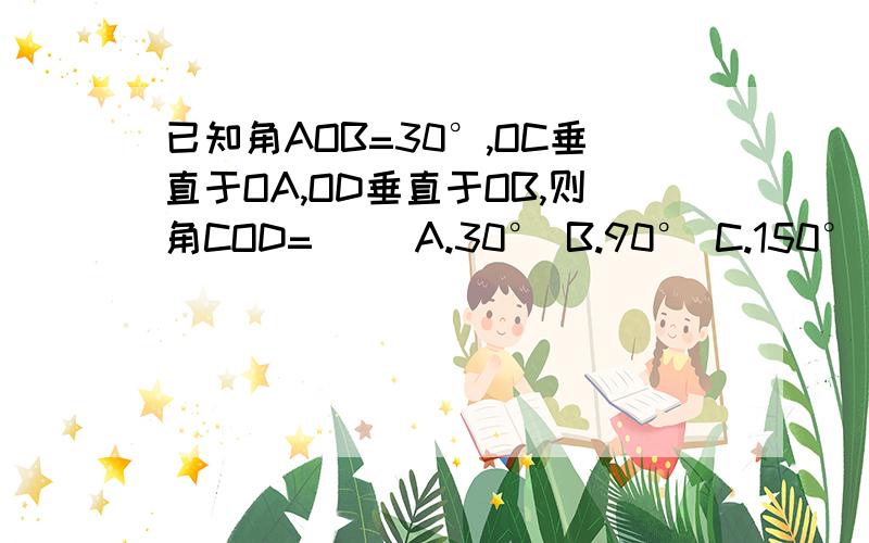 已知角AOB=30°,OC垂直于OA,OD垂直于OB,则角COD=（ ）A.30° B.90° C.150° D.30°或150°