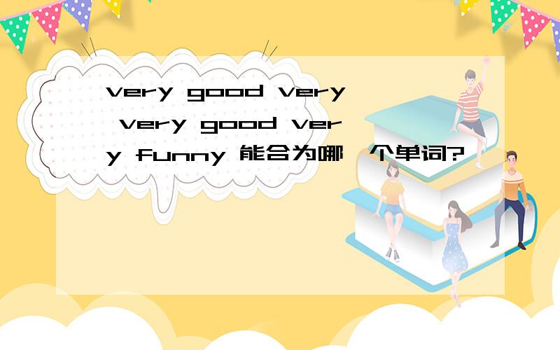 very good very very good very funny 能合为哪一个单词?