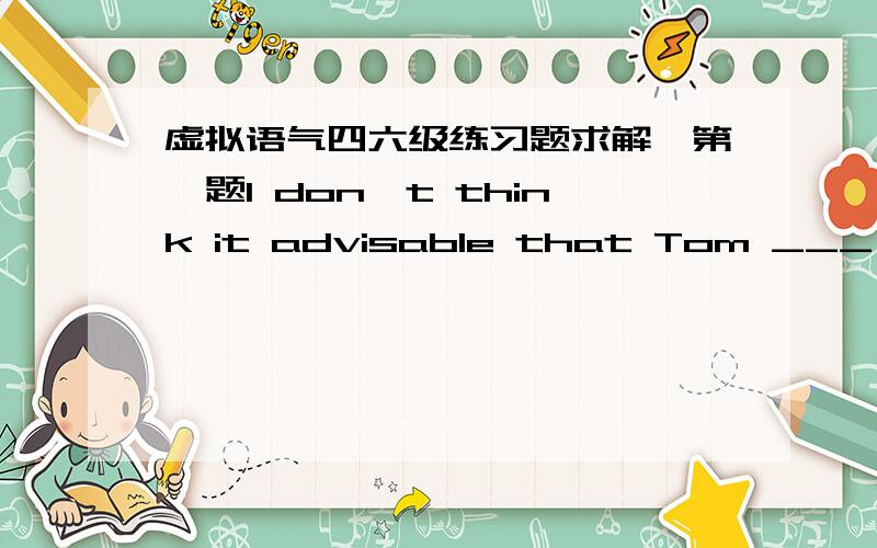 虚拟语气四六级练习题求解,第一题I don`t think it advisable that Tom ___ to the job since he has no experience.A.is assigned B.will be assigned C.be assighed D.has been assigned此题出在考虚拟语气的练习中让人费解.it明显