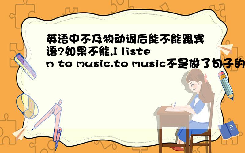 英语中不及物动词后能不能跟宾语?如果不能,I listen to music.to music不是做了句子的宾语吗?如果能,不及物动词为什么没有被动语态,没有被动语态不就是没有宾语吗?newfloyd,attach是及物动词吧,是