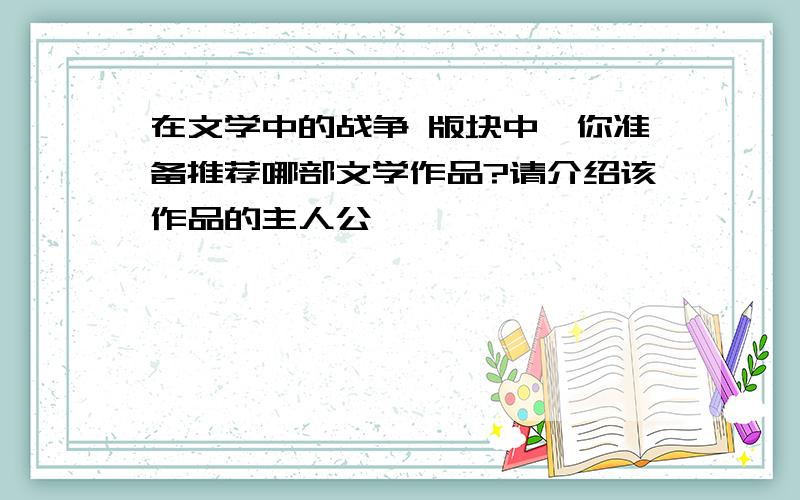 在文学中的战争 版块中,你准备推荐哪部文学作品?请介绍该作品的主人公