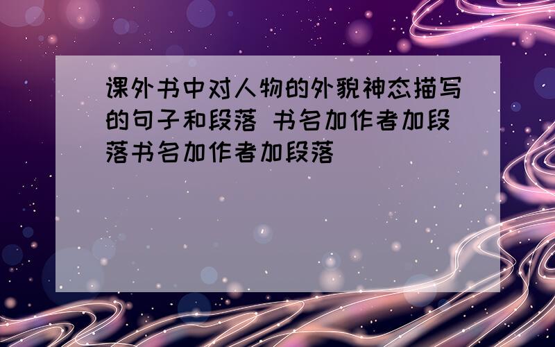 课外书中对人物的外貌神态描写的句子和段落 书名加作者加段落书名加作者加段落