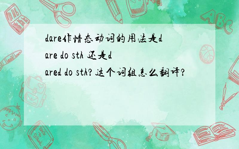 dare作情态动词的用法是dare do sth 还是dared do sth?这个词组怎么翻译?