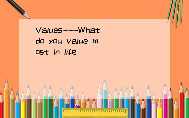 Values---What do you value most in life