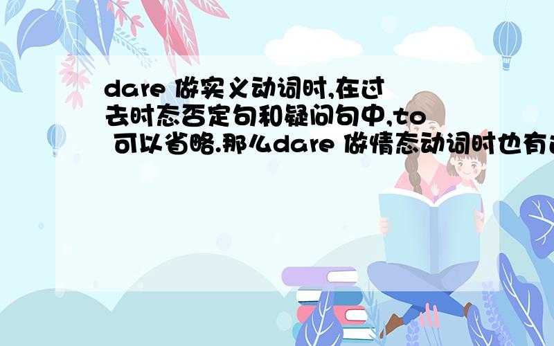 dare 做实义动词时,在过去时态否定句和疑问句中,to 可以省略.那么dare 做情态动词时也有过去时态 dared .怎样判断dare是做实义动词还是情态动词?