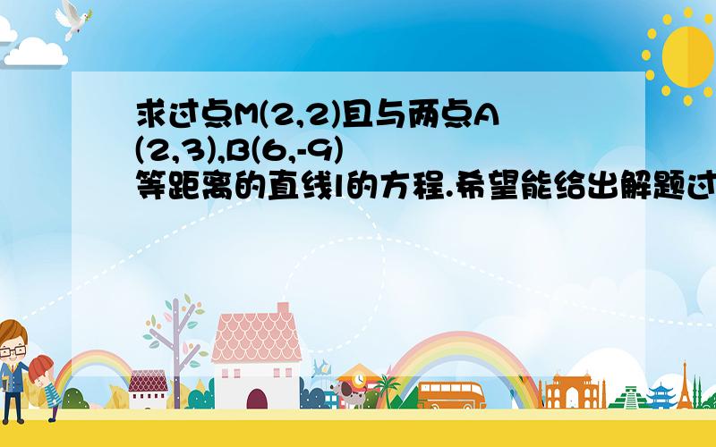 求过点M(2,2)且与两点A(2,3),B(6,-9) 等距离的直线l的方程.希望能给出解题过程.