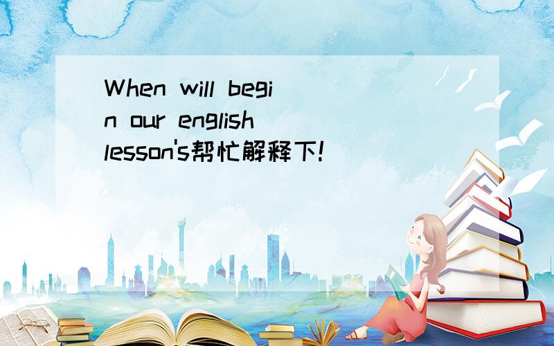 When will begin our english lesson's帮忙解释下!