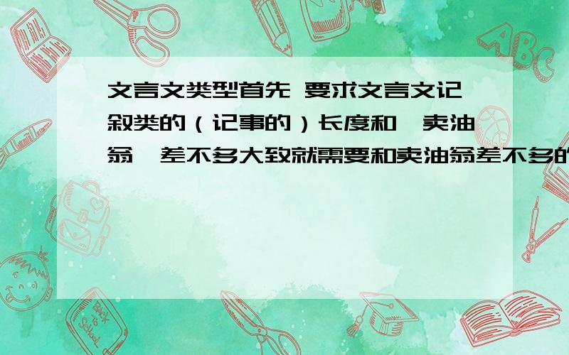 文言文类型首先 要求文言文记叙类的（记事的）长度和《卖油翁》差不多大致就需要和卖油翁差不多的普通短片文言文,越多越好