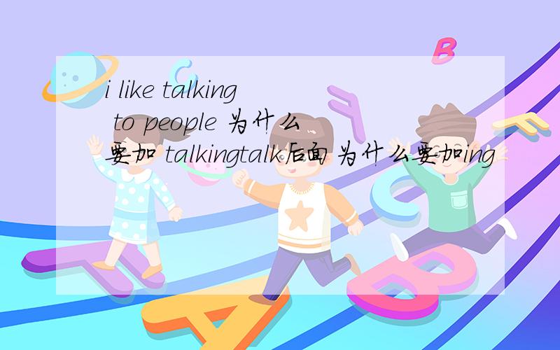 i like talking to people 为什么要加 talkingtalk后面为什么要加ing