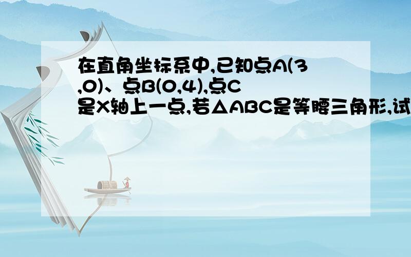 在直角坐标系中,已知点A(3,0)、点B(0,4),点C是X轴上一点,若△ABC是等腰三角形,试求点C的坐标.