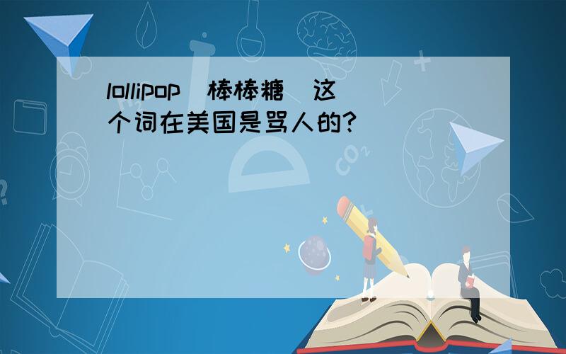 lollipop（棒棒糖）这个词在美国是骂人的?