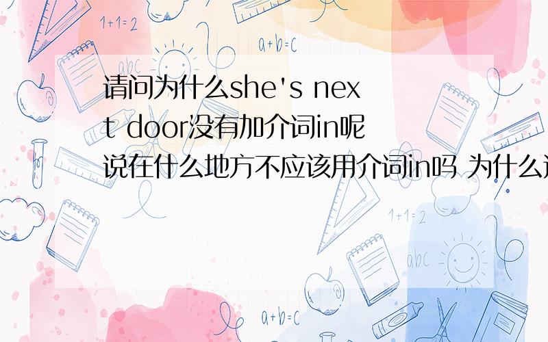 请问为什么she's next door没有加介词in呢说在什么地方不应该用介词in吗 为什么这里she'e next door没有介词in呢 请朋友们帮帮但我不明白为什么有副词词性意义的就可以不加in