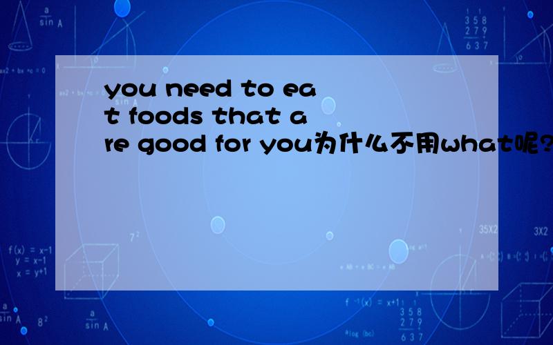 you need to eat foods that are good for you为什么不用what呢?