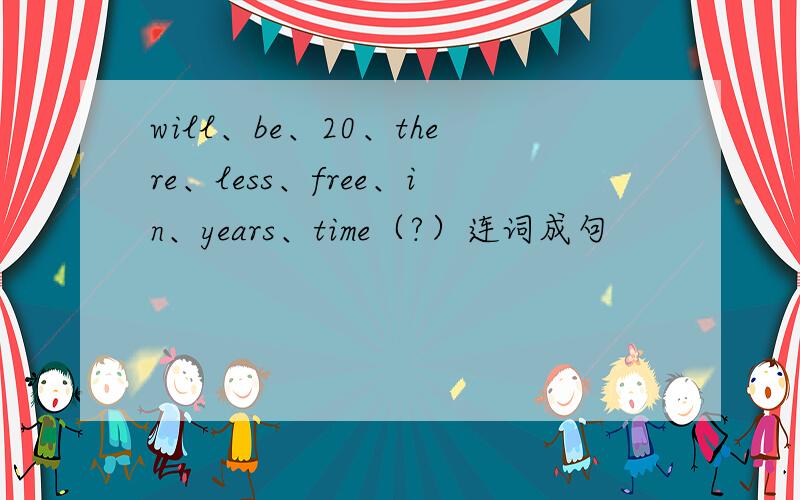 will、be、20、there、less、free、in、years、time（?）连词成句