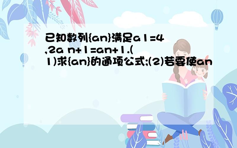 已知数列{an}满足a1=4,2a n+1=an+1.(1)求{an}的通项公式;(2)若要使an