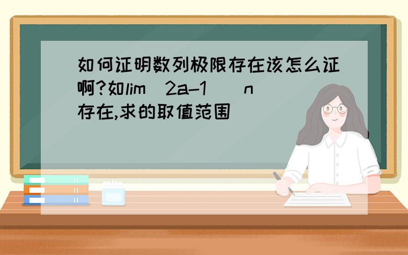 如何证明数列极限存在该怎么证啊?如lim(2a-1)^n存在,求的取值范围