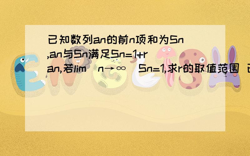 已知数列an的前n项和为Sn,an与Sn满足Sn=1+ran,若lim(n→∞)Sn=1,求r的取值范围 已知数列an的前n项和为Sn,an与Sn满足Sn=1+ran,若lim(n→∞)Sn=1,求r的取值范围一楼脑残是吧 发什么广告啊，神经病 还占那