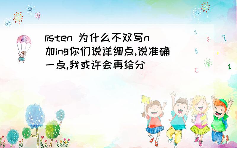 listen 为什么不双写n加ing你们说详细点,说准确一点,我或许会再给分