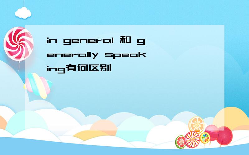 in general 和 generally speaking有何区别