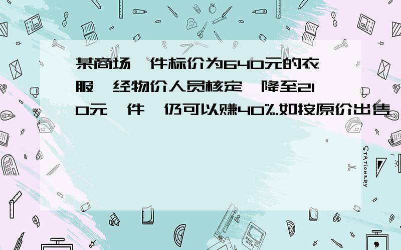 某商场一件标价为640元的衣服,经物价人员核定,降至210元一件,仍可以赚40%.如按原价出售,可获暴利多少