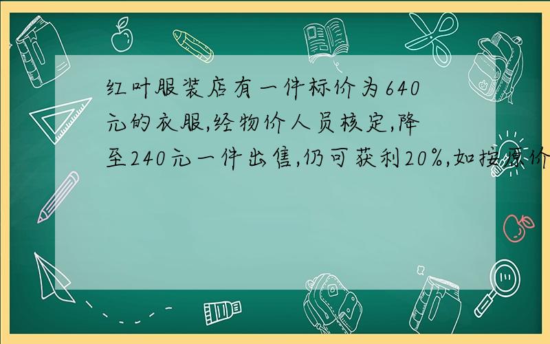 红叶服装店有一件标价为640元的衣服,经物价人员核定,降至240元一件出售,仍可获利20%,如按原价出售,则这件衣服可获暴利多少元