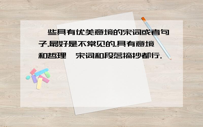 一些具有优美意境的宋词或者句子.最好是不常见的.具有意境和哲理,宋词和段落摘抄都行.