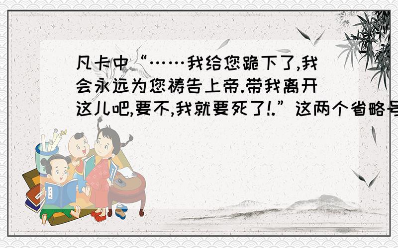 凡卡中“……我给您跪下了,我会永远为您祷告上帝.带我离开这儿吧,要不,我就要死了!.”这两个省略号表示什么?