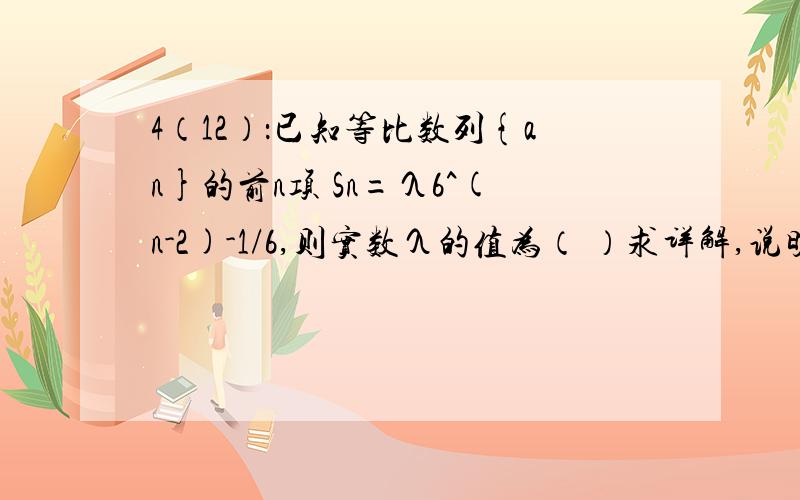 4（12）：已知等比数列{an}的前n项 Sn=λ6^(n-2)-1/6,则实数λ的值为（ ）求详解,说明：“λ6^(n-2)-1/6”=[λ×6^(n-2)]-(1/6)