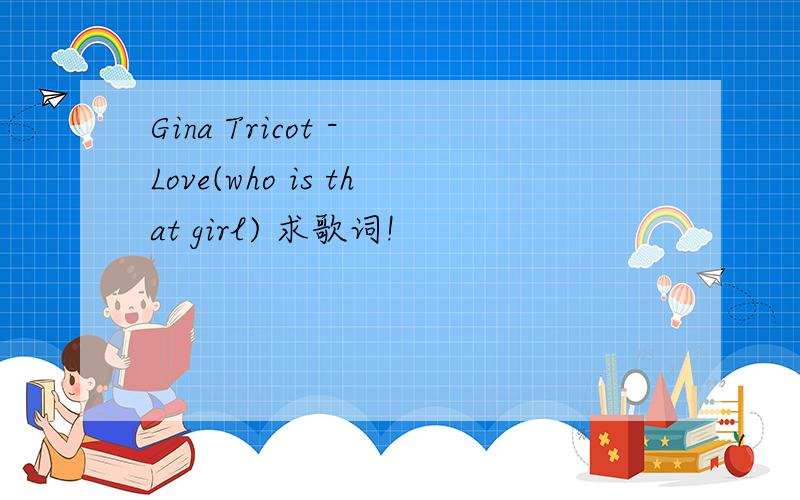 Gina Tricot - Love(who is that girl) 求歌词!