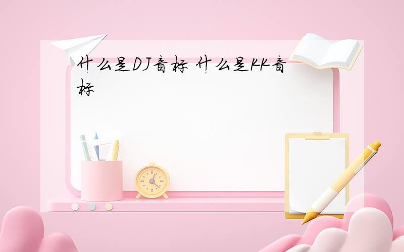 什么是DJ音标 什么是KK音标