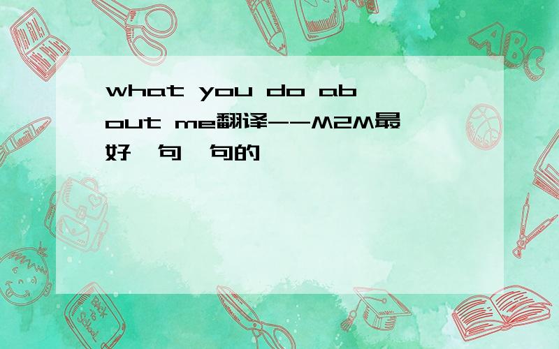 what you do about me翻译--M2M最好一句一句的