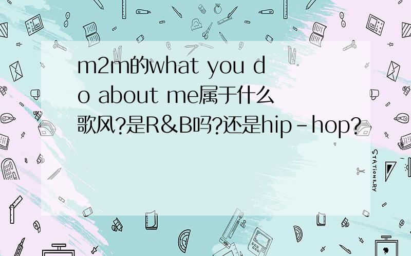 m2m的what you do about me属于什么歌风?是R&B吗?还是hip-hop?