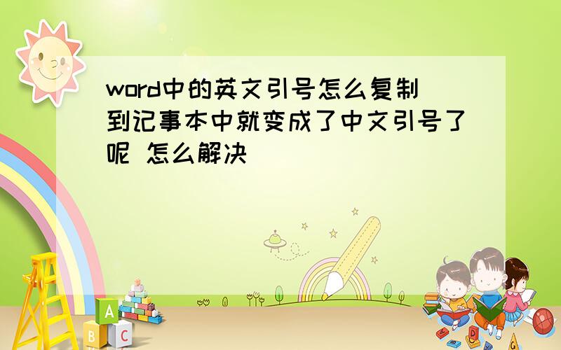 word中的英文引号怎么复制到记事本中就变成了中文引号了呢 怎么解决