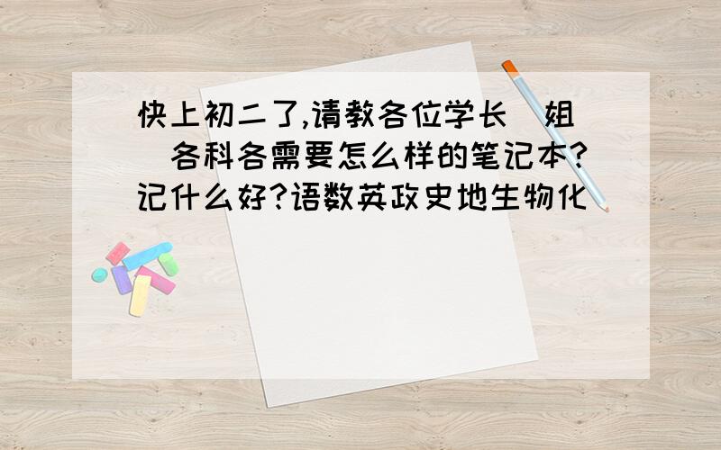 快上初二了,请教各位学长（姐）各科各需要怎么样的笔记本?记什么好?语数英政史地生物化