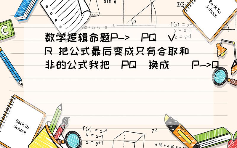 数学逻辑命题P->(PQ)VR 把公式最后变成只有合取和非的公式我把(PQ)换成((P->Q)A(Q->P))可以算得出来可是换成((PAQ)V(非PA非Q))就算不出来,这个公式不是和PQ也是恒等的吗?难道我算错了?