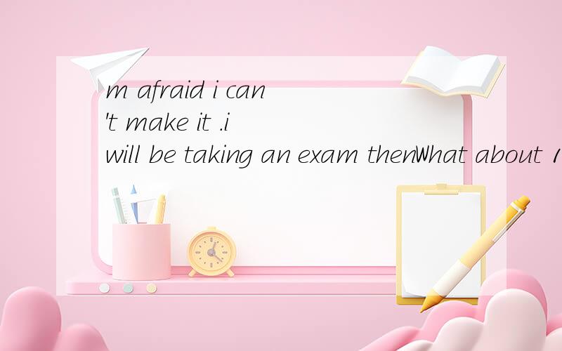 m afraid i can't make it .i will be taking an exam thenWhat about 10 o'clock tomorrow morning I'm afraid I can't make it.I _____ then.A.am going to take an exam B.am taking an examC.will be taking an exam D.am totake an exam应该选C.为什么?A为