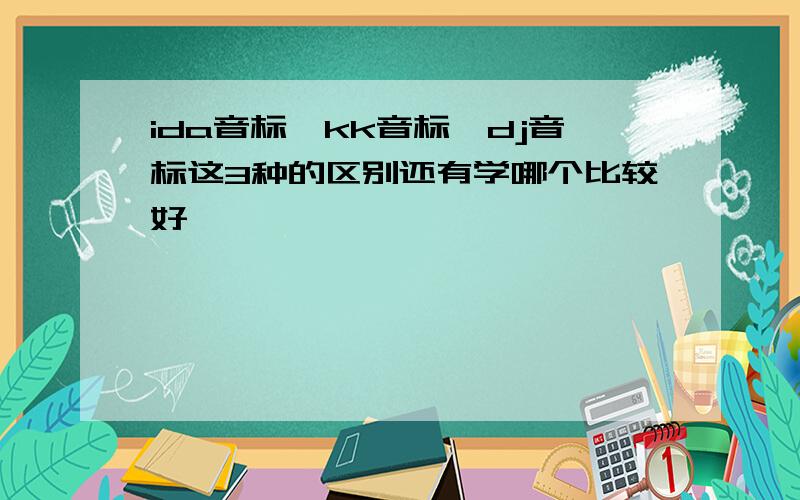 ida音标,kk音标,dj音标这3种的区别还有学哪个比较好