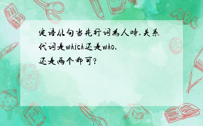 定语从句当先行词为人时,关系代词是which还是who,还是两个都可?