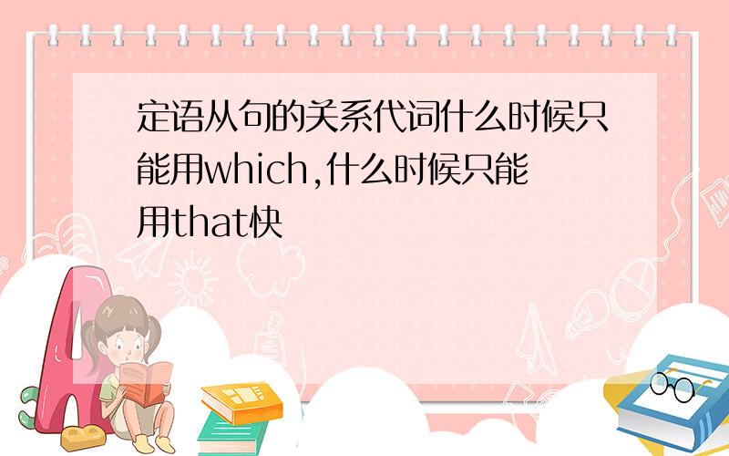 定语从句的关系代词什么时候只能用which,什么时候只能用that快