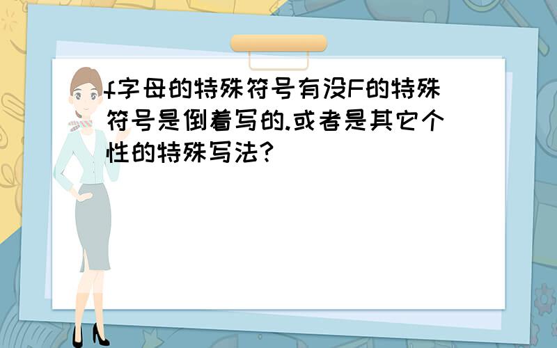 f字母的特殊符号有没F的特殊符号是倒着写的.或者是其它个性的特殊写法?