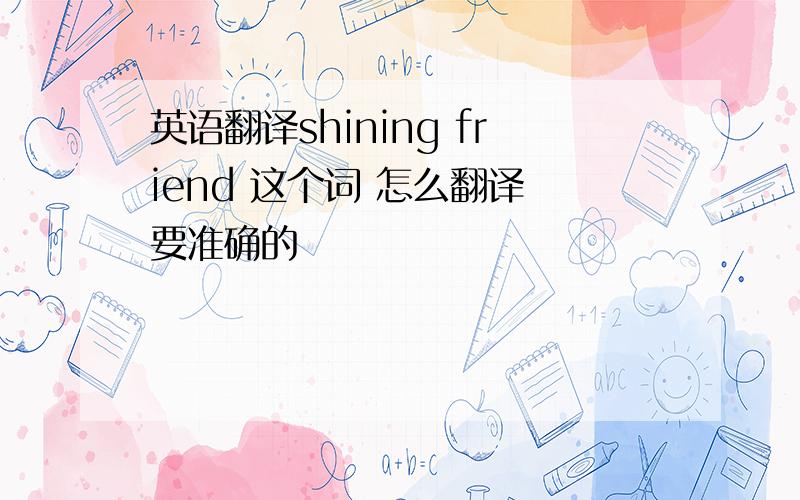 英语翻译shining friend 这个词 怎么翻译 要准确的